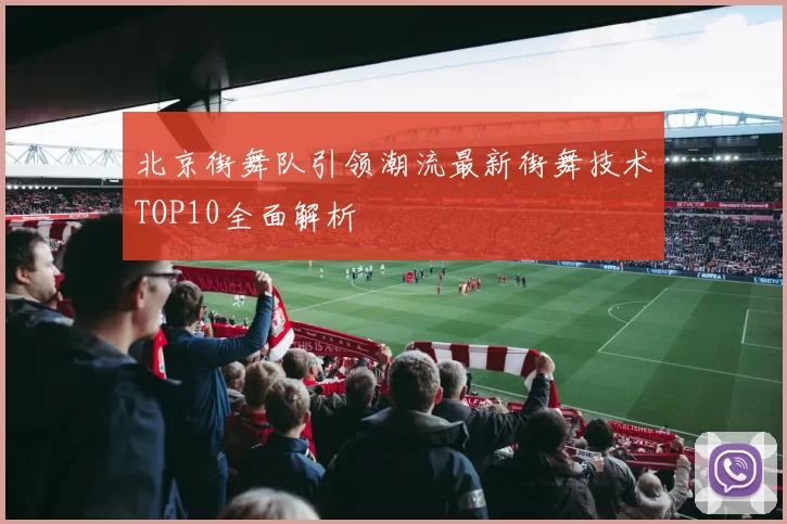 北京街舞队引领潮流最新街舞技术TOP10全面解析