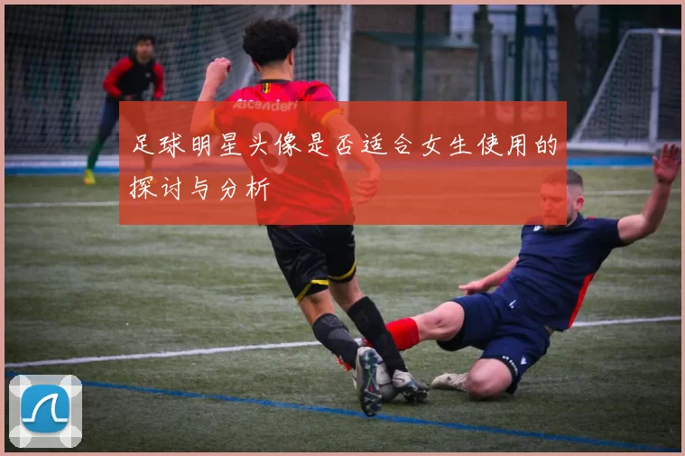 足球明星头像是否适合女生使用的探讨与分析