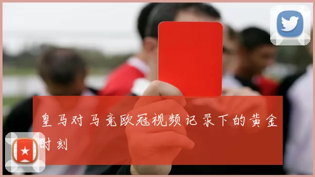 皇马对马竞欧冠视频记录下的黄金时刻