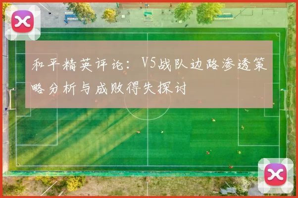 和平精英评论：V5战队边路渗透策略分析与成败得失探讨