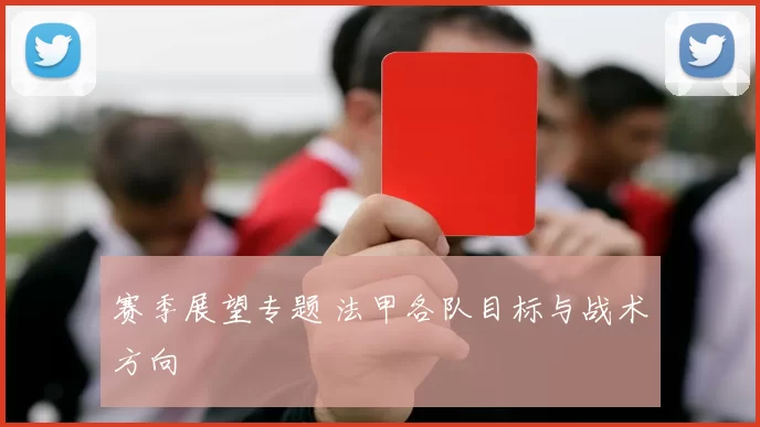 赛季展望专题 法甲各队目标与战术方向