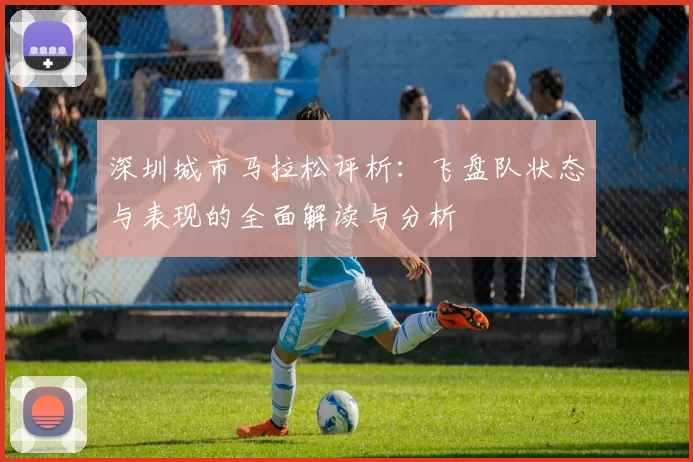 深圳城市马拉松评析：飞盘队状态与表现的全面解读与分析