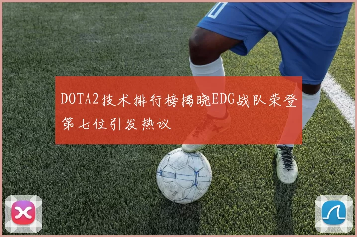 DOTA2技术排行榜揭晓EDG战队荣登第七位引发热议