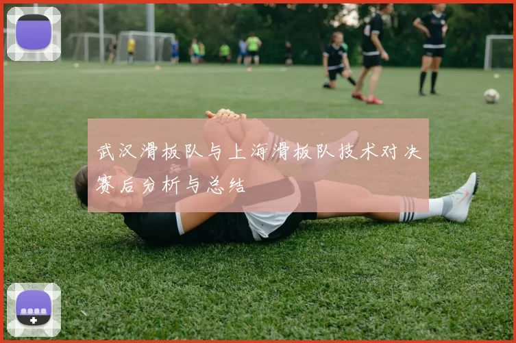 武汉滑板队与上海滑板队技术对决赛后分析与总结