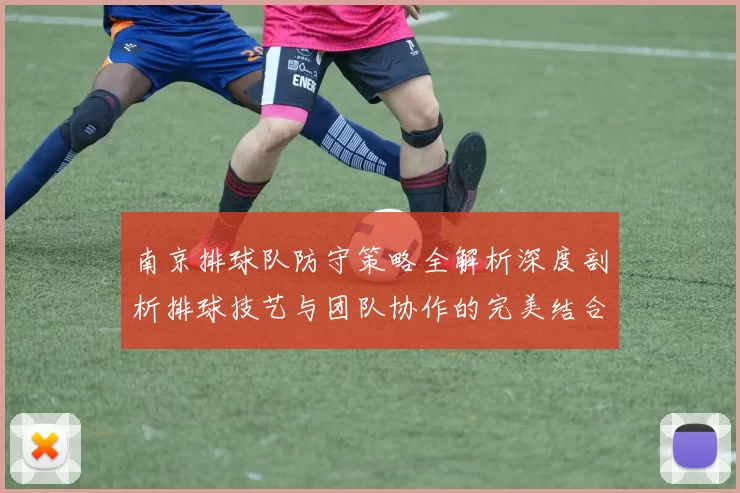 南京排球队防守策略全解析深度剖析排球技艺与团队协作的完美结合