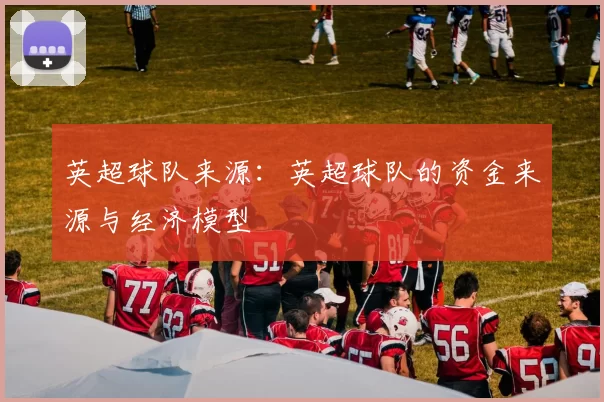 英超球队来源：英超球队的资金来源与经济模型