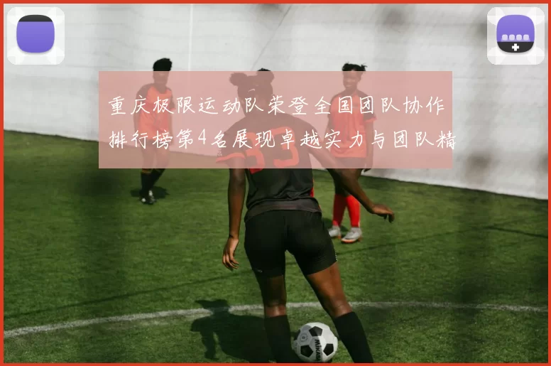 重庆极限运动队荣登全国团队协作排行榜第4名展现卓越实力与团队精神