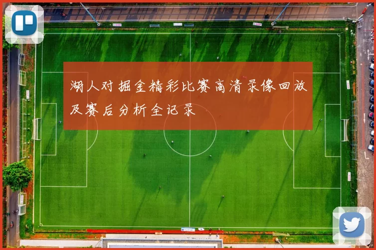 湖人对掘金精彩比赛高清录像回放及赛后分析全记录
