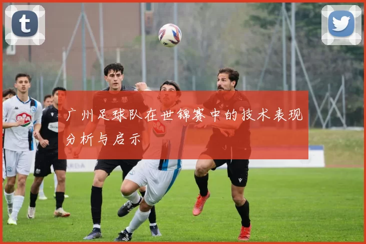 广州足球队在世锦赛中的技术表现分析与启示