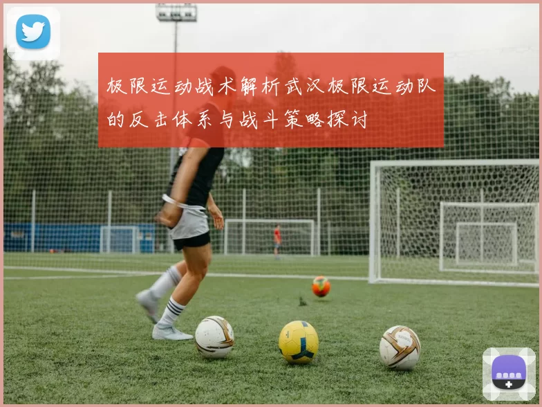 极限运动战术解析武汉极限运动队的反击体系与战斗策略探讨