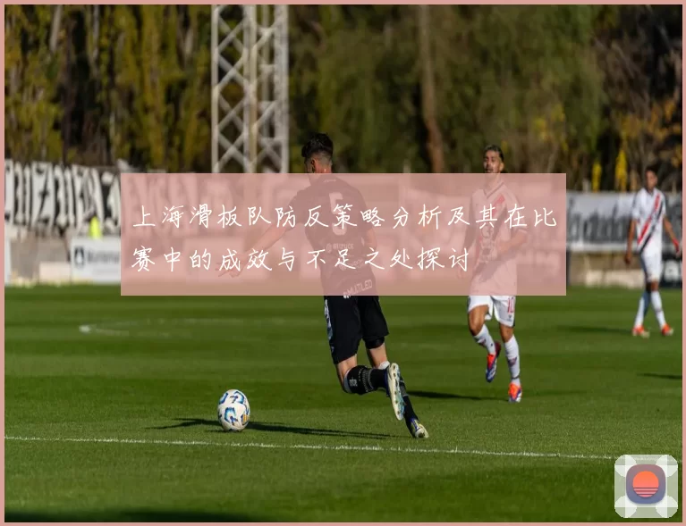 上海滑板队防反策略分析及其在比赛中的成效与不足之处探讨
