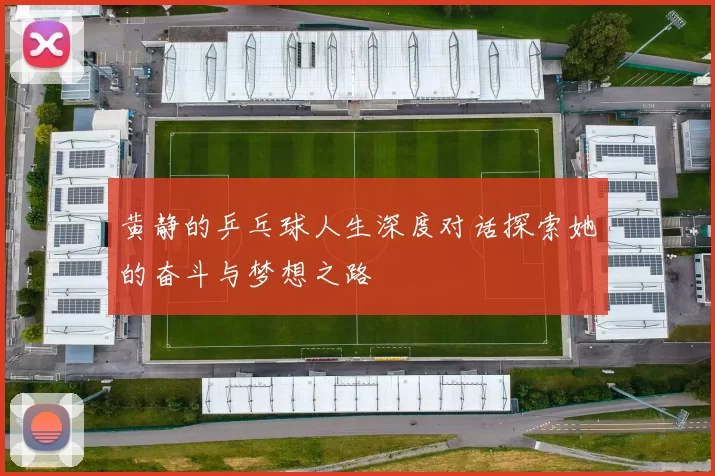 黄静的乒乓球人生深度对话探索她的奋斗与梦想之路