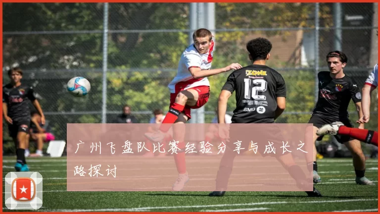 广州飞盘队比赛经验分享与成长之路探讨