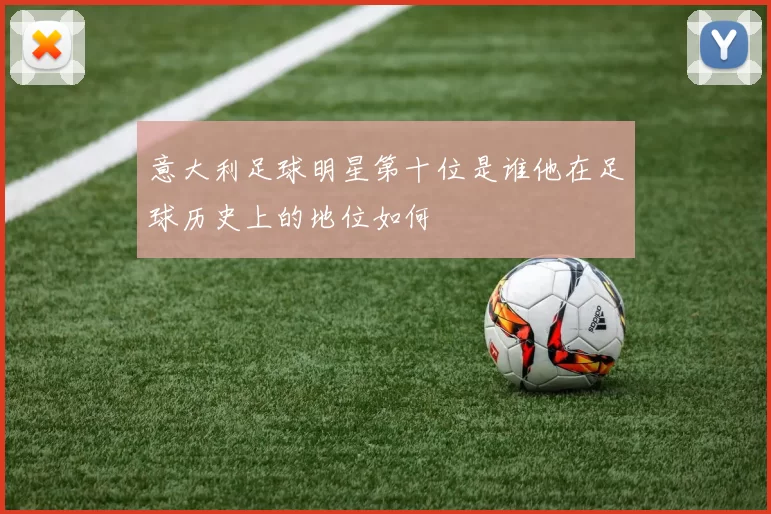 意大利足球明星第十位是谁他在足球历史上的地位如何