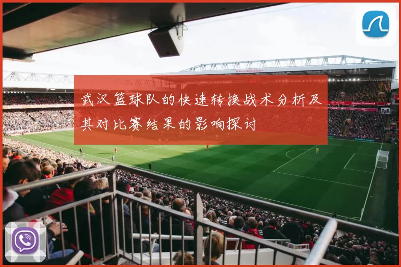 武汉篮球队的快速转换战术分析及其对比赛结果的影响探讨