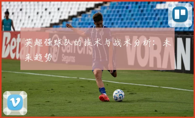 英超强球队的技术与战术分析：未来趋势