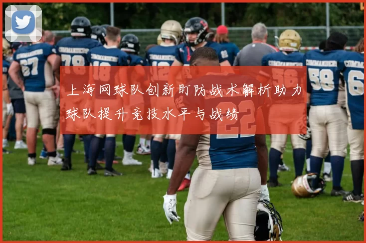 上海网球队创新盯防战术解析助力球队提升竞技水平与战绩