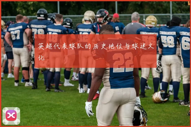 英超代表球队的历史地位与球迷文化
