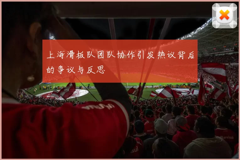 上海滑板队团队协作引发热议背后的争议与反思