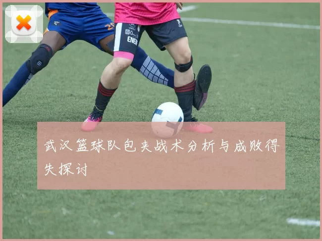 武汉篮球队包夹战术分析与成败得失探讨