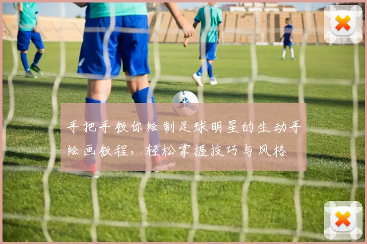 手把手教你绘制足球明星的生动手绘画教程，轻松掌握技巧与风格