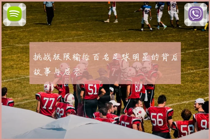挑战极限输给百名足球明星的背后故事与启示