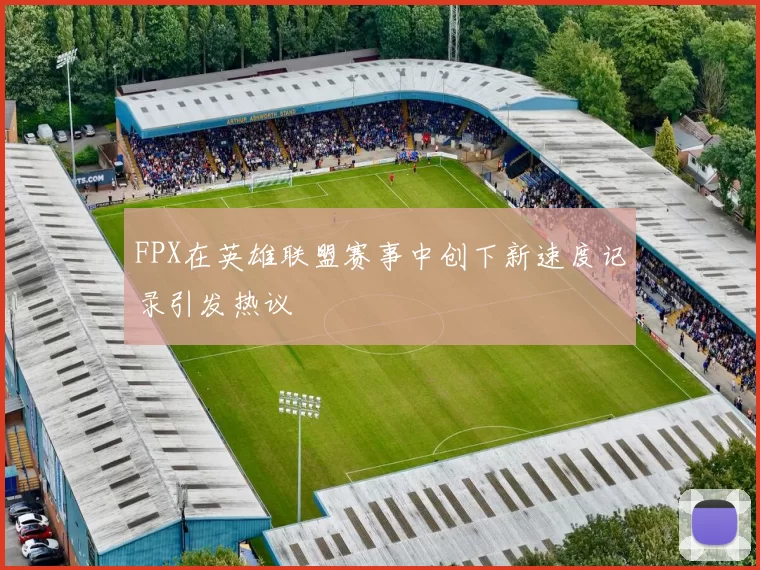 FPX在英雄联盟赛事中创下新速度记录引发热议