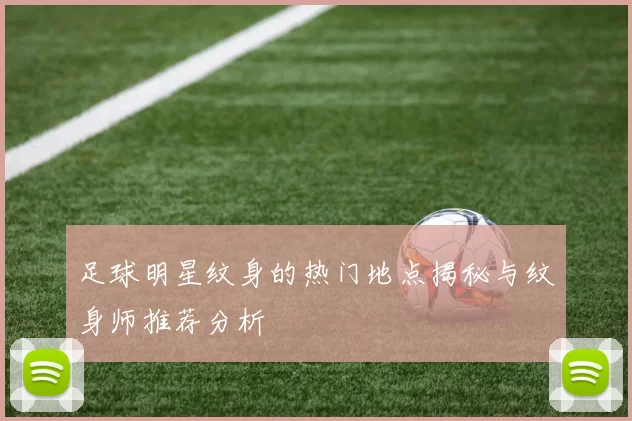 足球明星纹身的热门地点揭秘与纹身师推荐分析