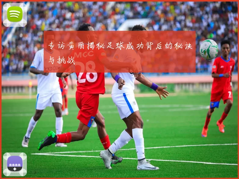专访黄丽揭秘足球成功背后的秘诀与挑战