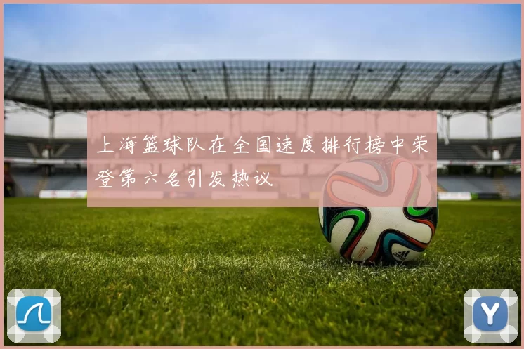 上海篮球队在全国速度排行榜中荣登第六名引发热议
