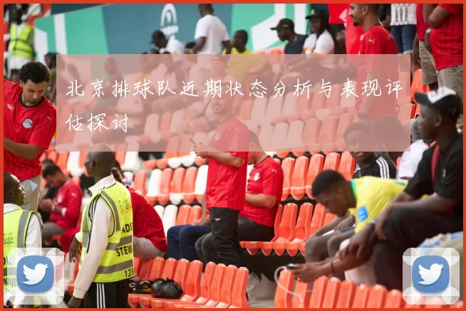 北京排球队近期状态分析与表现评估探讨