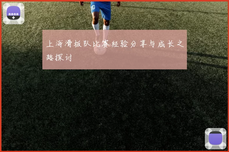上海滑板队比赛经验分享与成长之路探讨