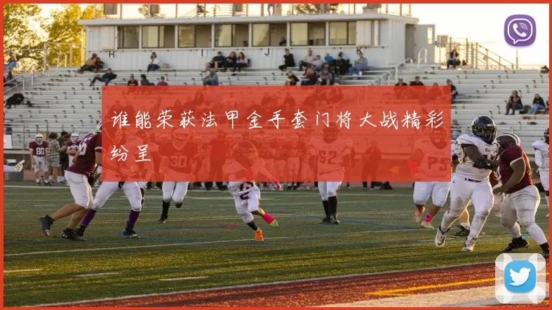 谁能荣获法甲金手套门将大战精彩纷呈