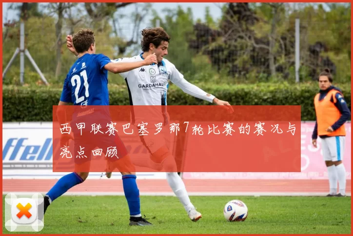 西甲联赛巴塞罗那7轮比赛的赛况与亮点回顾