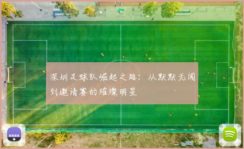 深圳足球队崛起之路：从默默无闻到邀请赛的璀璨明星