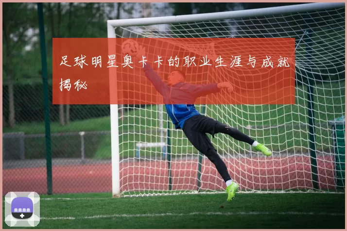 足球明星奥卡卡的职业生涯与成就揭秘