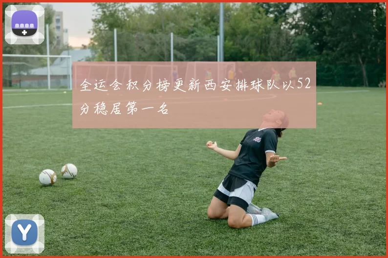 全运会积分榜更新西安排球队以52分稳居第一名