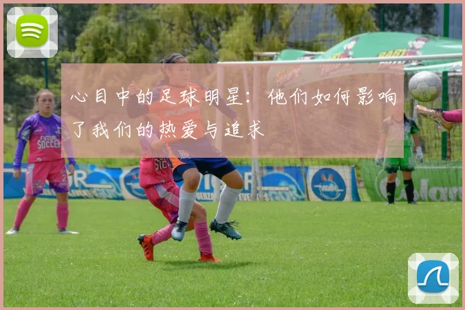 心目中的足球明星：他们如何影响了我们的热爱与追求