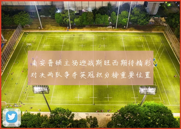 南安普顿主场迎战斯旺西期待精彩对决两队争夺英冠积分榜重要位置