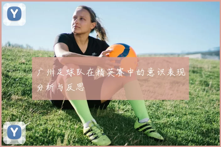 广州足球队在精英赛中的意识表现分析与反思