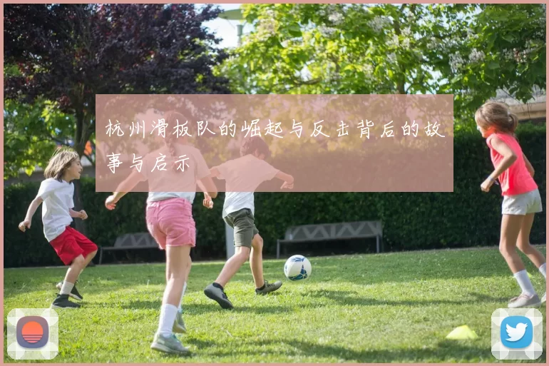 杭州滑板队的崛起与反击背后的故事与启示