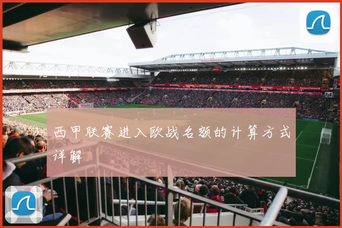西甲联赛进入欧战名额的计算方式详解