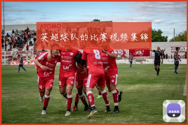 英超球队的比赛视频集锦