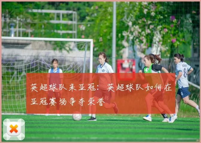 英超球队来亚冠：英超球队如何在亚冠赛场争夺荣誉