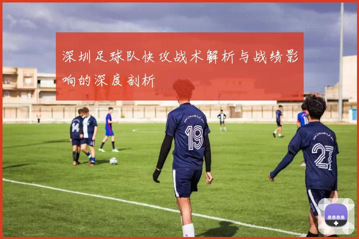 深圳足球队快攻战术解析与战绩影响的深度剖析