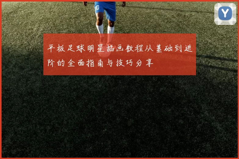 平板足球明星插画教程从基础到进阶的全面指南与技巧分享