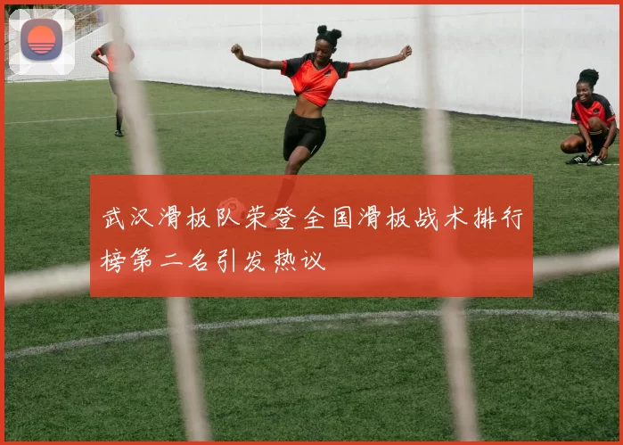 武汉滑板队荣登全国滑板战术排行榜第二名引发热议