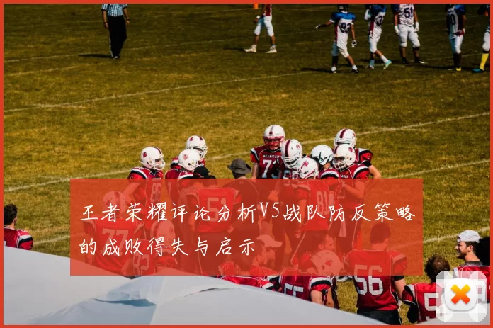 王者荣耀评论分析V5战队防反策略的成败得失与启示