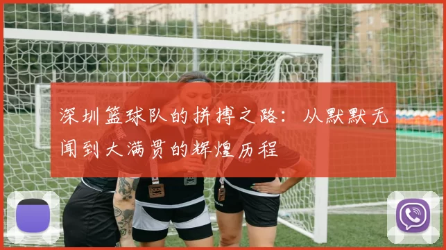 深圳篮球队的拼搏之路：从默默无闻到大满贯的辉煌历程