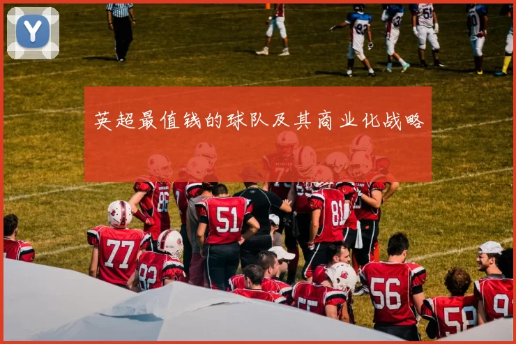 英超最值钱的球队及其商业化战略